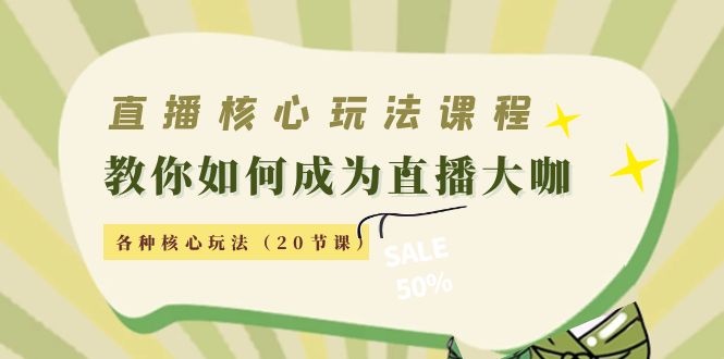 直播核心玩法：教你如何成为直播大咖，各种核心玩法（20节课）-买得值资源库
