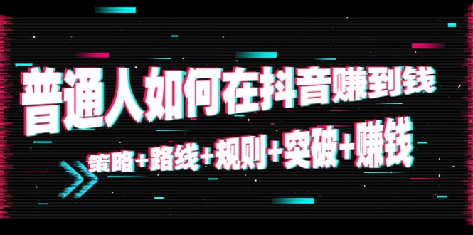 普通人如何在抖音赚到钱：策略 路线 规则 突破 赚钱（10节课）-买得值资源库