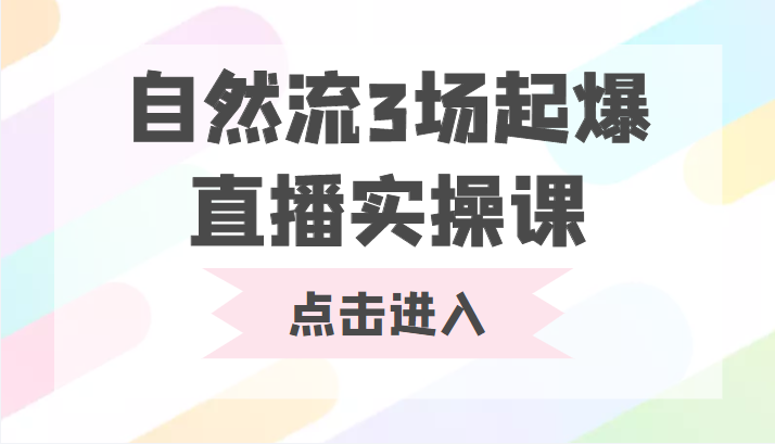 自然流3场起爆直播实操课 双标签交互拉号实战系统课-买得值资源库