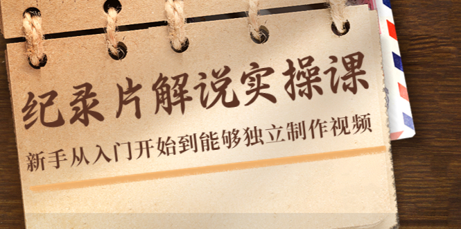 纪录片解说实操课，新手从入门开始到能够独立制作视频（22节课）-买得值资源库