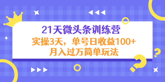 21天微头条训练营，实操3天，单号日收益100+月入过万简单玩法-买得值资源库