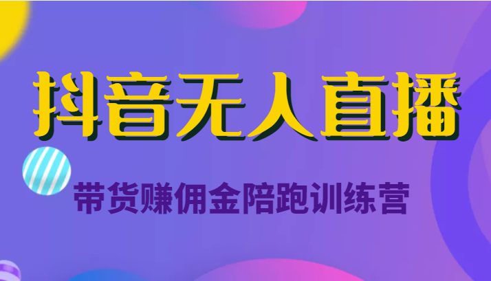 抖音无人直播带货赚佣金陪跑训练营（价值6980元）-买得值资源库