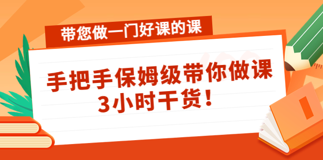 带您做一门好课的课：手把手保姆级带你做课，3小时干货-买得值资源库
