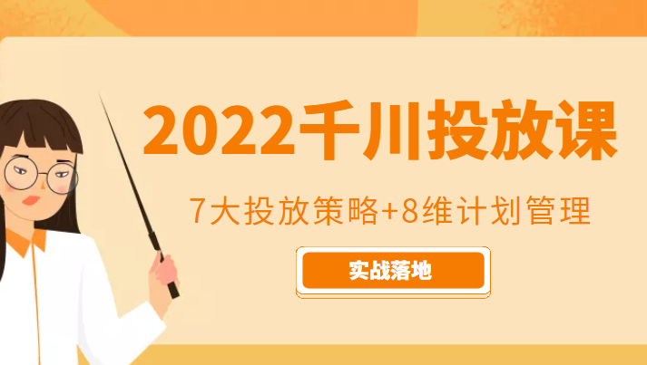 2022千川投放7大投放策略+8维计划管理，实战落地课程-买得值资源库