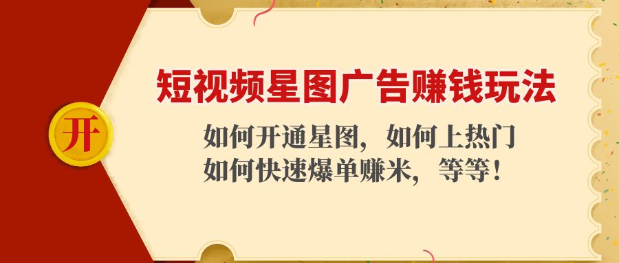 短视频星图广告赚钱玩法：如何开通，如何上热门，如何快速爆单赚米！-买得值资源库