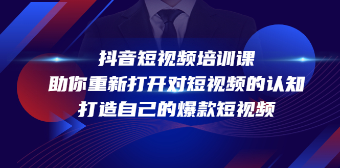 抖音短视频培训课，助你重新打开对短视频的认知，打造自己的爆款短视频-买得值资源库