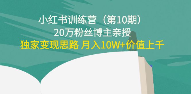 小红书训练营（第10期）20万粉丝博主亲授：独家变现思路 月入10W+价值上千-买得值资源库