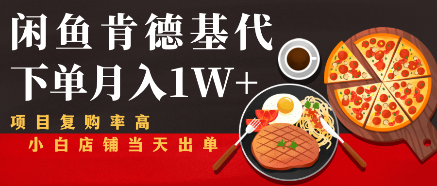 闲鱼发布肯德基商品代下单目月入1W+，小白店铺当天出单-买得值资源库