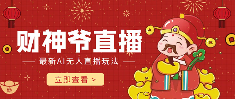 抖音快手财神爷AI智能直播间 无需真人出镜实时互动 不封号礼物打赏赚到手软-买得值资源库