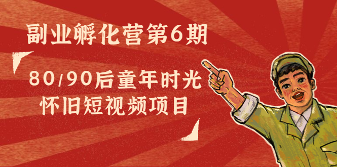 副业孵化营第6期：80/90后童年时光怀旧短视频项目-买得值资源库