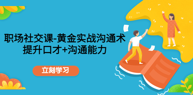 职场社交课：黄金实战沟通术，提升口才+沟通能力-买得值资源库