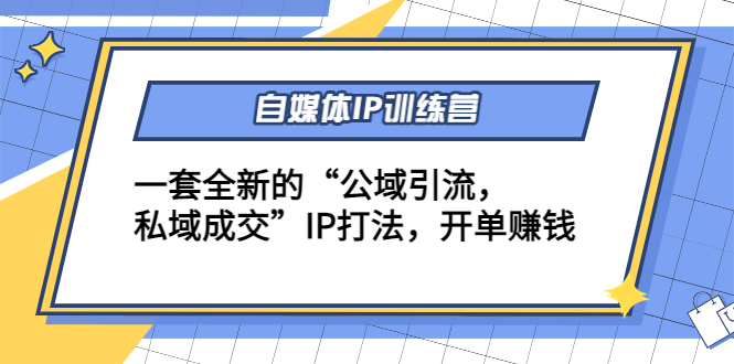 自媒体IP训练营(12+13期)，一套全新的“公域引流，私域成交”IP打法 开单赚钱-买得值资源库