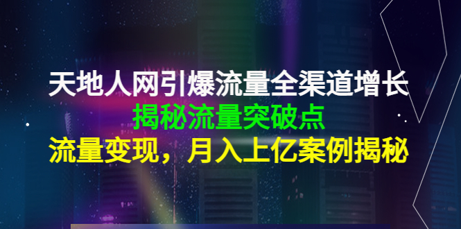 天地人网引爆流量全渠道增长：揭秘流量突然破点，流量变现，月入上亿案例-买得值资源库