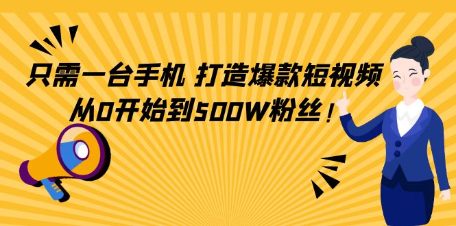 只需一台手机，轻松打造爆款短视频，从0开始到500W粉丝-买得值资源库