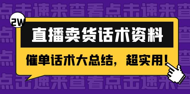 2万字 直播卖货话术资料：催单话术大总结，超实用！-买得值资源库