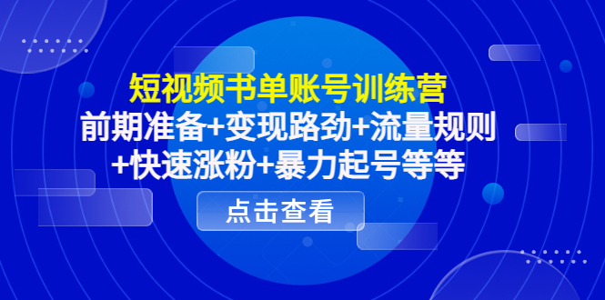短视频书单账号训练营，前期准备+变现路劲+流量规则+快速涨粉+暴力起号等等-买得值资源库