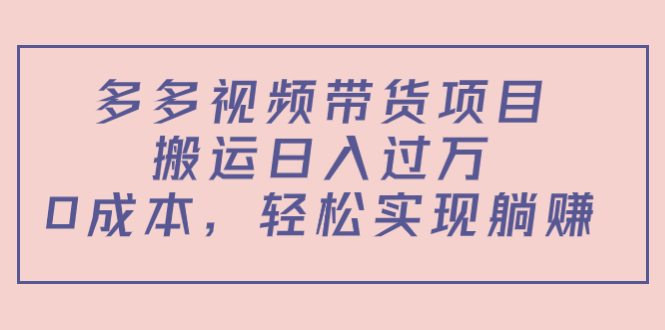 多多视频带货项目，搬运日入过万，0成本，轻松实现躺赚（教程+软件）-买得值资源库