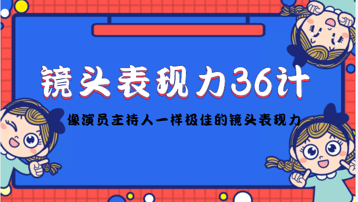 镜头表现力36计，做到像演员主持人这些职业的人一样，拥有极佳的镜头表现力-买得值资源库