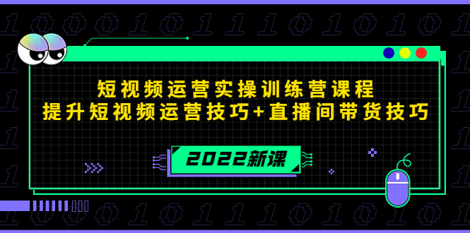 2022短视频运营实操训练营课程，提升短视频运营技巧+直播间带货技巧-买得值资源库