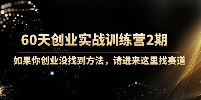 60天创业实战训练营2期：如果你创业没找到方法，进来这里找赛道-价值3000元-买得值资源库
