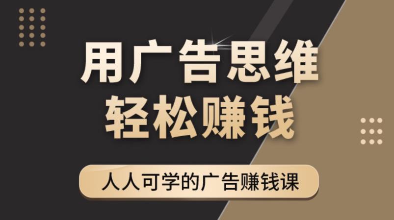 《广告思维36计》人人可学习的广告赚钱课，全民皆商时代-买得值资源库