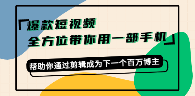 爆款短视频，全方位带你用一部手机，帮助你通过剪辑成为下一个百万博主-买得值资源库