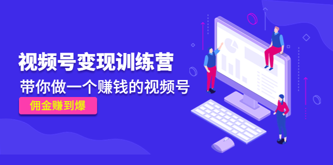 《视频号变现训练营》带你做一个赚钱的视频号，佣金赚到爆-买得值资源库