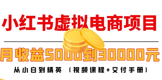 小红书虚拟电商项目：从小白到精英 月收益5000到30000 (视频课程+交付手册)-买得值资源库