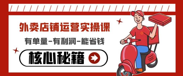 外卖店铺运营实操课：有单量-有利润-能省钱，核心秘籍无保留分享-买得值资源库