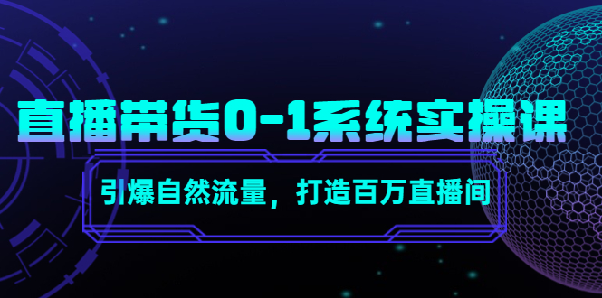 直播带货0-1系统实操课，引爆自然流量，打造百万直播间-买得值资源库