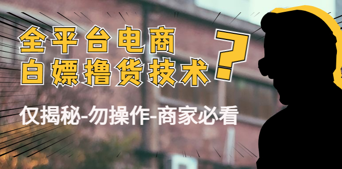 外面收费2980的全平台电商白嫖撸货技术（仅揭秘勿操作-商家防范必看）-买得值资源库