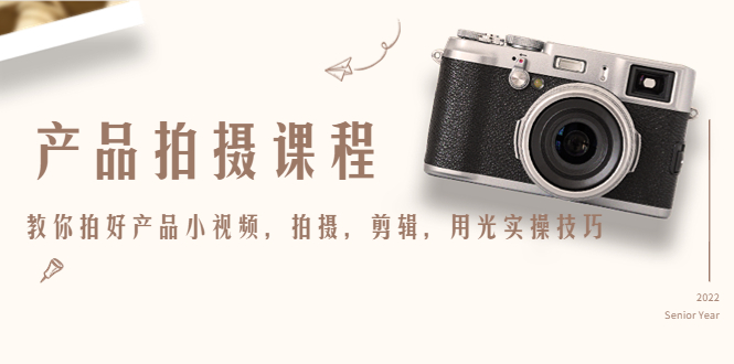 产品拍摄课程，教你拍好产品小视频，拍摄，剪辑，用光实操技巧-买得值资源库