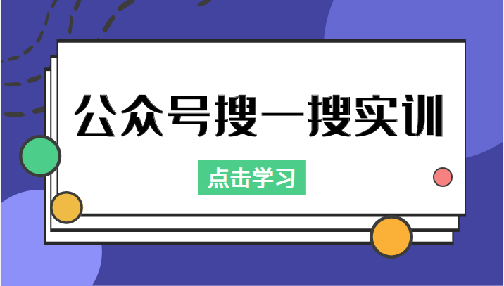 公众号搜一搜实训，收录与恢复收录、 排名优化黑科技，附送工具（价值998元）-买得值资源库