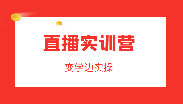 直播实训营，变学边实操，成为运营型主播，拉动直播间人气-买得值资源库