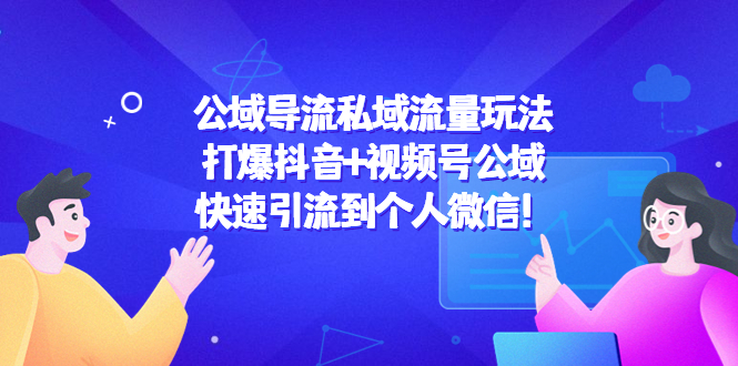公域导流私域流量玩法：打爆抖音+视频号公域，快速引流到个人微信！-买得值资源库