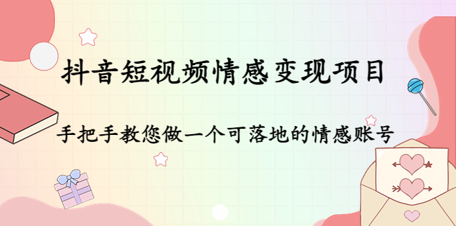 抖音短视频情感变现项目：手把手教您做一个可落地的情感账号-买得值资源库