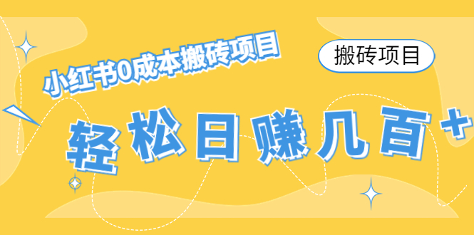【搬砖项目】小红书0成本搬砖项目，轻松日赚几百+-买得值资源库