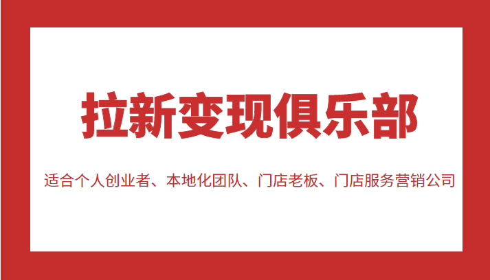 拉新变现俱乐部 适合个人创业者、本地化团队、门店老板、门店服务营销公司-买得值资源库