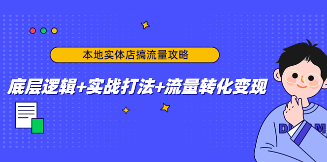 本地实体店搞流量攻略：底层逻辑+实战打法+流量转化变现-买得值资源库