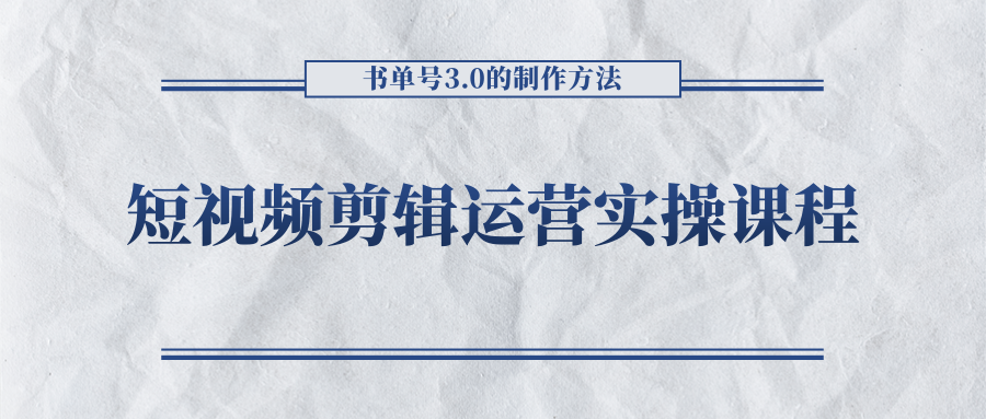 短视频剪辑运营实操课程，书单号3.0的制作方法，三分钟搞定原创视频自由发布-买得值资源库