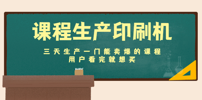 课程生产印刷机：三天生产一门能卖爆的课程，用户看完就想买-买得值资源库