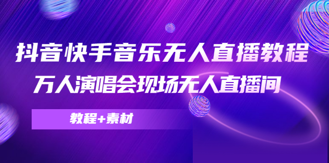 抖音快手音乐无人直播教程，万人演唱会现场无人直播间（教程+素材）-买得值资源库
