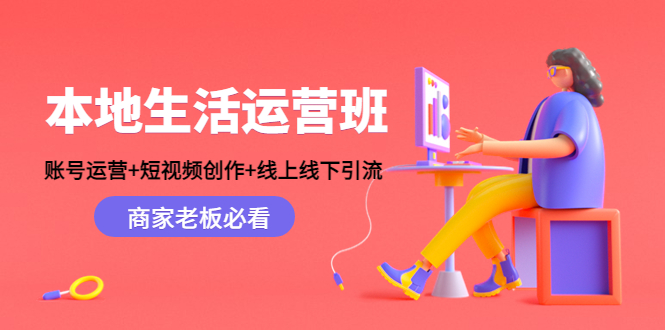 本地生活运营班：账号运营+短视频创作+线上线下引流，商家老板必看-买得值资源库