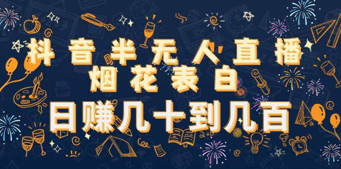 抖音半无人直播烟花表白，日赚几十到几百（教程+视频模板素材）-买得值资源库
