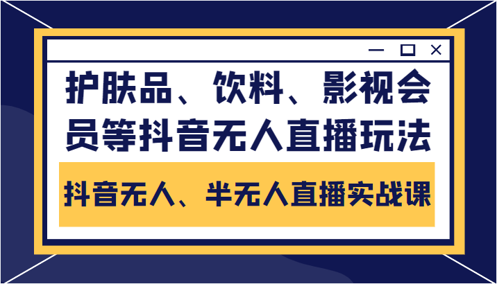 抖音无人、半无人直播实战课，护肤品、饮料、影视会员等抖音无人直播玩法-买得值资源库