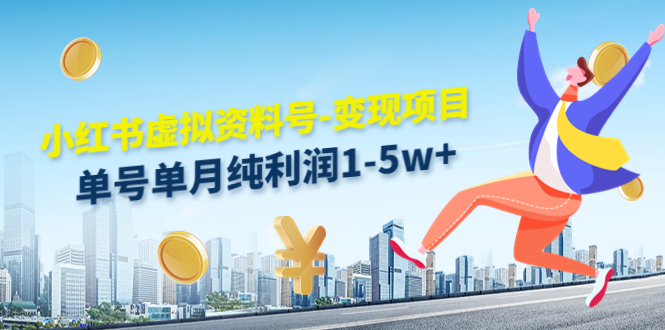 小红书虚拟资料号-变现项目：单号单月纯利润1-5w+实操玩法分享-买得值资源库