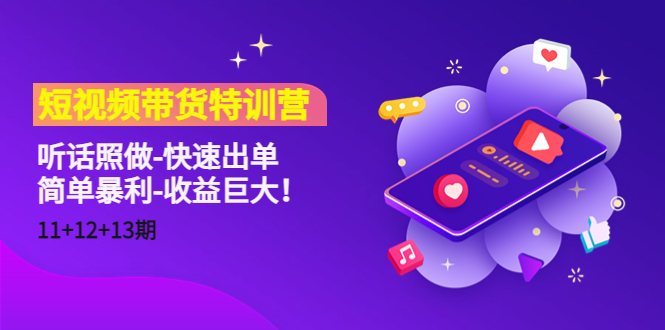 短视频带货特训营（11+12+13期）听话照做-快速出单-简单暴利-收益巨大！-买得值资源库