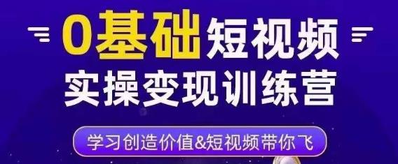 0基础短视频实操变现训练营，3大体系成就百万大V-买得值资源库