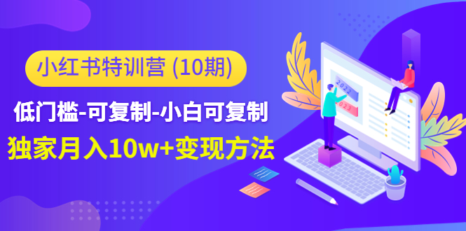 小红书特训营（第10期）低门槛-可复制-小白可复制-独家月入10w+变现方法-买得值资源库