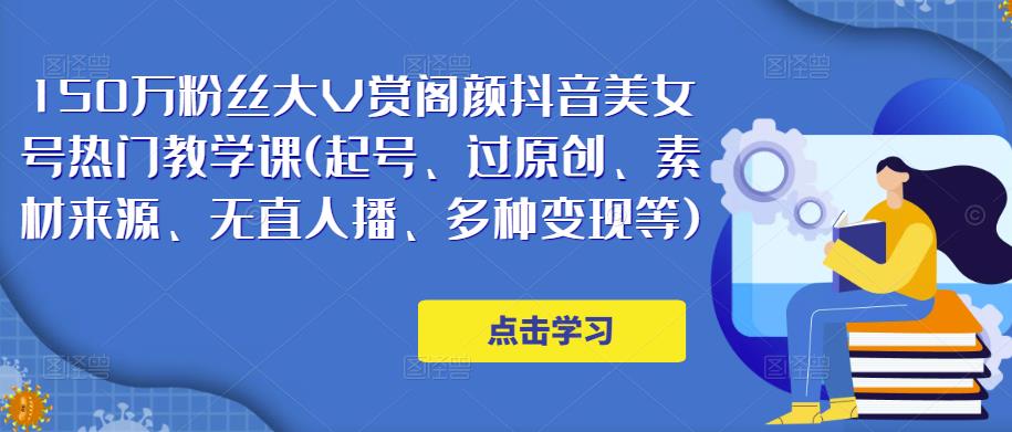 150万粉丝大V赏阁颜抖音美女号热门剪辑课(起号、过原创、素材来源、无直人‬播、多种变现等)-买得值资源库